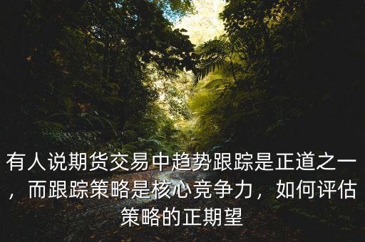 有人說期貨交易中趨勢跟蹤是正道之一，而跟蹤策略是核心競爭力，如何評估策略的正期望