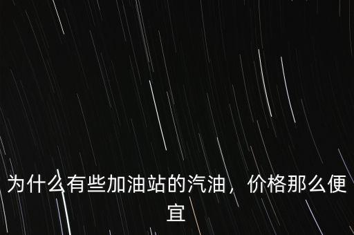 為什么有些加油站的汽油，價(jià)格那么便宜