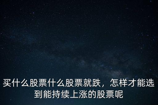 買什么股票什么股票就跌，怎樣才能選到能持續(xù)上漲的股票呢