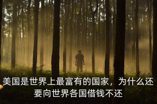 美國是世界上最富有的國家，為什么還要向世界各國借錢不還