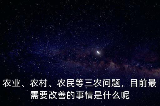 農(nóng)業(yè)、農(nóng)村、農(nóng)民等三農(nóng)問(wèn)題，目前最需要改善的事情是什么呢