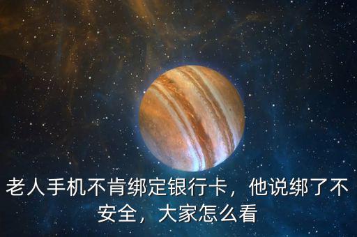 老人手機不肯綁定銀行卡，他說綁了不安全，大家怎么看