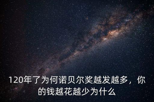 120年了為何諾貝爾獎越發(fā)越多，你的錢越花越少為什么