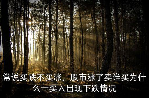 常說買跌不買漲，股市漲了賣誰買為什么一買入出現(xiàn)下跌情況