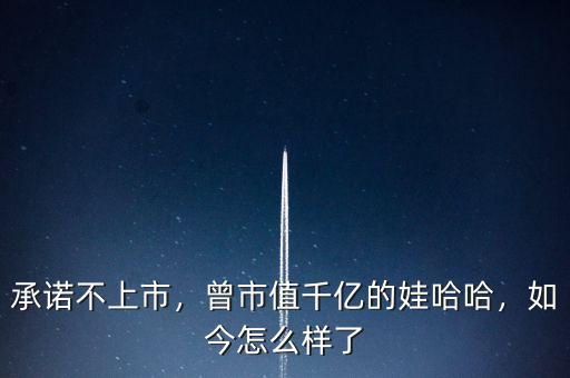 承諾不上市，曾市值千億的娃哈哈，如今怎么樣了