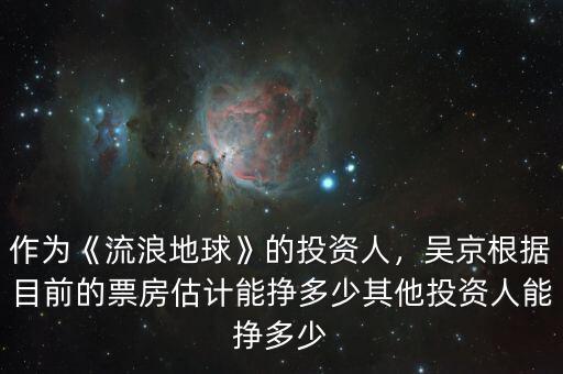作為《流浪地球》的投資人，吳京根據目前的票房估計能掙多少其他投資人能掙多少