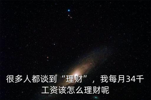很多人都談到“理財(cái)”，我每月34千工資該怎么理財(cái)呢