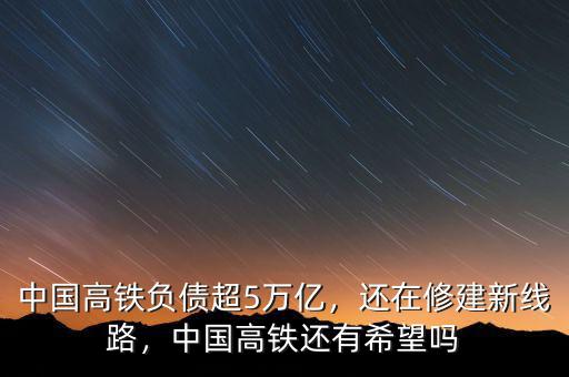 中國高鐵負(fù)債超5萬億，還在修建新線路，中國高鐵還有希望嗎