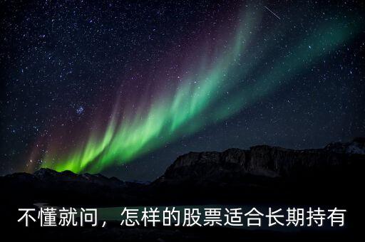 不懂就問(wèn)，怎樣的股票適合長(zhǎng)期持有