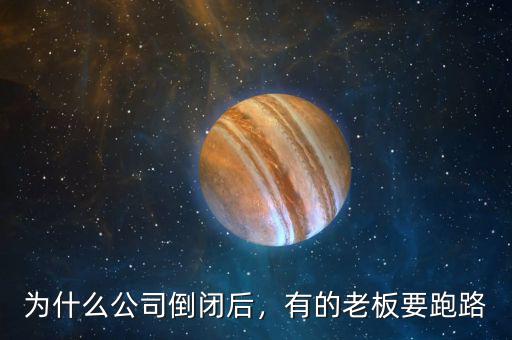 為什么公司倒閉后，有的老板要跑路