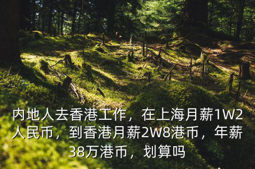 內(nèi)地人去香港工作，在上海月薪1W2人民幣，到香港月薪2W8港幣，年薪38萬港幣，劃算嗎