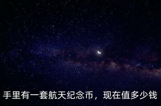 手里有一套航天紀(jì)念幣，現(xiàn)在值多少錢