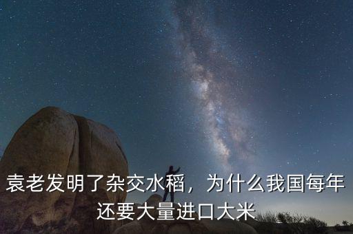 袁老發(fā)明了雜交水稻，為什么我國每年還要大量進(jìn)口大米
