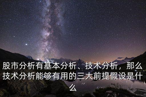 股市分析有基本分析、技術(shù)分析，那么技術(shù)分析能夠有用的三大前提假設(shè)是什么