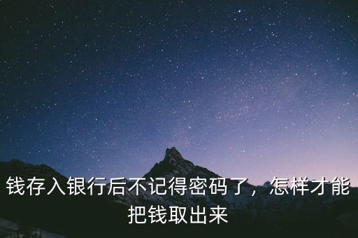 錢存入銀行后不記得密碼了，怎樣才能把錢取出來