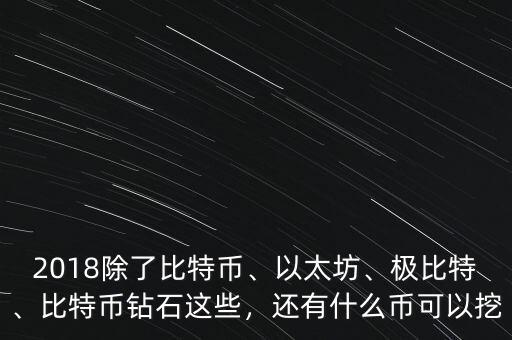 2018除了比特幣、以太坊、極比特、比特幣鉆石這些，還有什么幣可以挖
