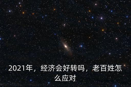 2021年，經(jīng)濟(jì)會好轉(zhuǎn)嗎，老百姓怎么應(yīng)對