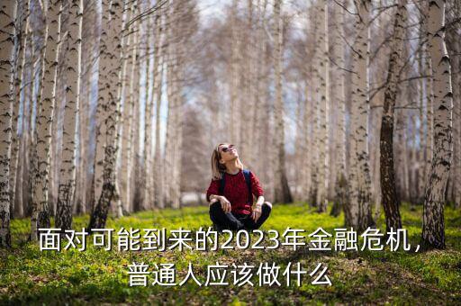 面對(duì)可能到來的2023年金融危機(jī)，普通人應(yīng)該做什么