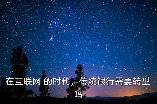 在互聯(lián)網(wǎng) 的時代，傳統(tǒng)銀行需要轉(zhuǎn)型嗎