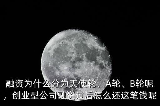 融資為什么分為天使輪、A輪、B輪呢，創(chuàng)業(yè)型公司融資過后怎么還這筆錢呢
