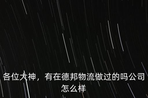 各位大神，有在德邦物流做過(guò)的嗎公司怎么樣