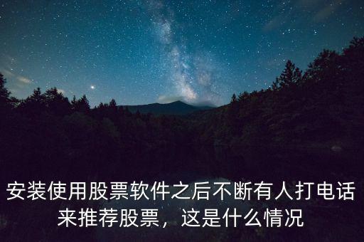 安裝使用股票軟件之后不斷有人打電話來推薦股票，這是什么情況