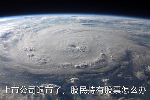 上市公司退市了，股民持有股票怎么辦