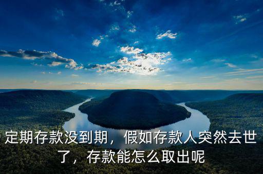定期存款沒到期，假如存款人突然去世了，存款能怎么取出呢