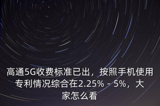 高通5G收費(fèi)標(biāo)準(zhǔn)已出，按照手機(jī)使用專利情況綜合在2.25%－5%，大家怎么看