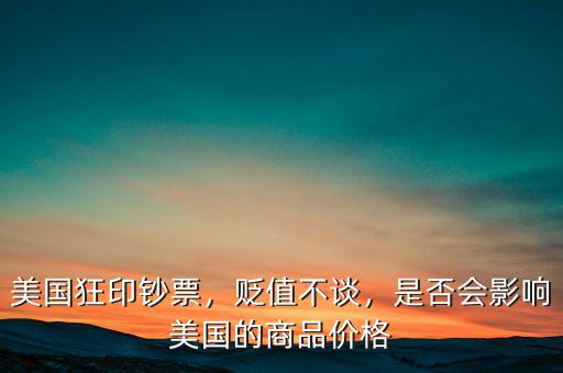 美國(guó)狂印鈔票，貶值不談，是否會(huì)影響美國(guó)的商品價(jià)格