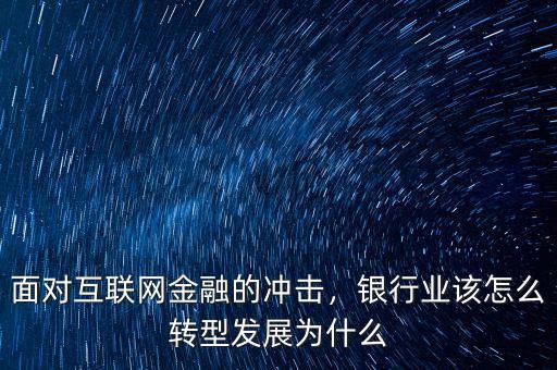 面對互聯(lián)網(wǎng)金融的沖擊，銀行業(yè)該怎么轉(zhuǎn)型發(fā)展為什么