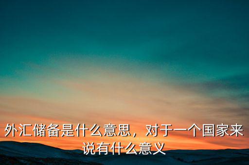 中國儲備外匯有什么用,對于一個國家來說有什么意義