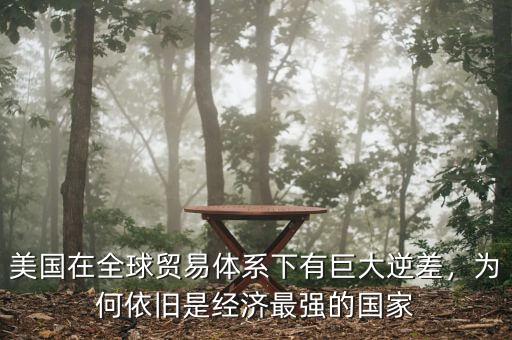 美國(guó)在全球貿(mào)易體系下有巨大逆差，為何依舊是經(jīng)濟(jì)最強(qiáng)的國(guó)家