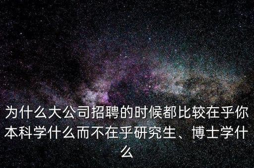 為什么大公司招聘的時(shí)候都比較在乎你本科學(xué)什么而不在乎研究生、博士學(xué)什么