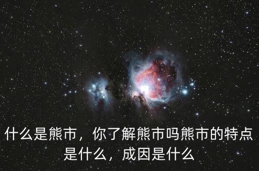 什么是熊市，你了解熊市嗎熊市的特點是什么，成因是什么