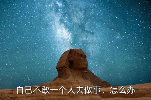 自己不敢一個人去做事，怎么辦