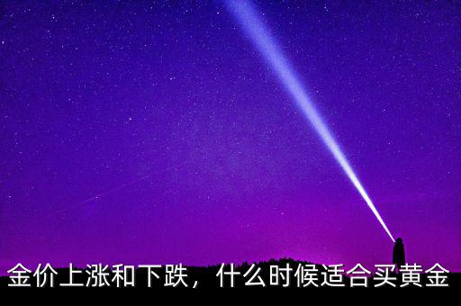 金價上漲和下跌，什么時候適合買黃金