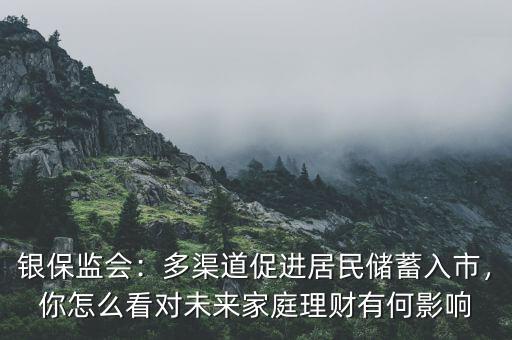 銀保監(jiān)會：多渠道促進居民儲蓄入市，你怎么看對未來家庭理財有何影響