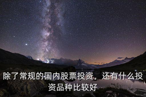 除了常規(guī)的國內(nèi)股票投資，還有什么投資品種比較好