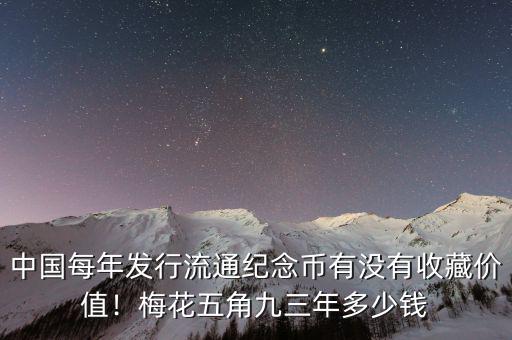 中國每年發(fā)行流通紀(jì)念幣有沒有收藏價(jià)值！梅花五角九三年多少錢