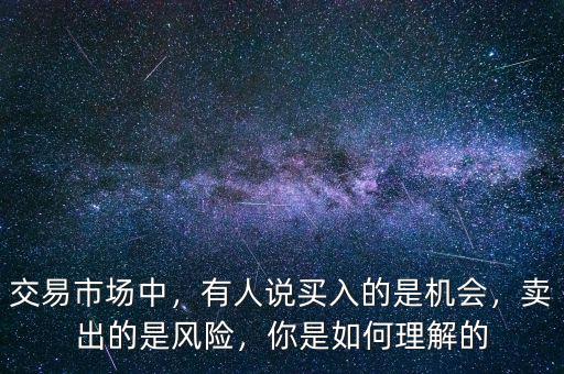 交易市場中，有人說買入的是機會，賣出的是風(fēng)險，你是如何理解的