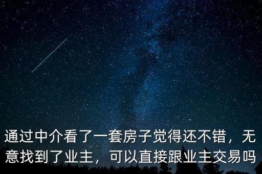 通過中介看了一套房子覺得還不錯(cuò)，無意找到了業(yè)主，可以直接跟業(yè)主交易嗎
