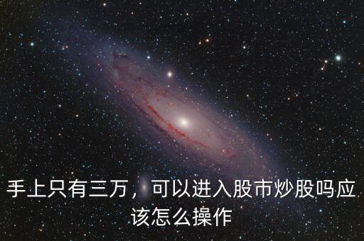 手上只有三萬，可以進(jìn)入股市炒股嗎應(yīng)該怎么操作