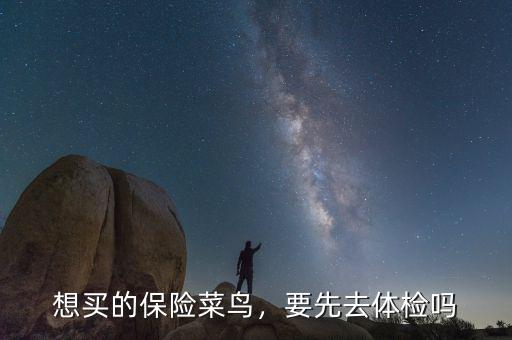 想買的保險(xiǎn)菜鳥，要先去體檢嗎