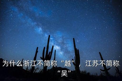 為什么浙江不簡稱“越”，江蘇不簡稱“吳”
