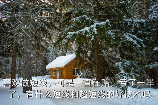 喜歡做短線，可是一直在賠，虧了一半了，有什么短線和超短線的好技術(shù)嗎
