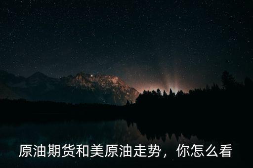 原油期貨和美原油走勢(shì)，你怎么看