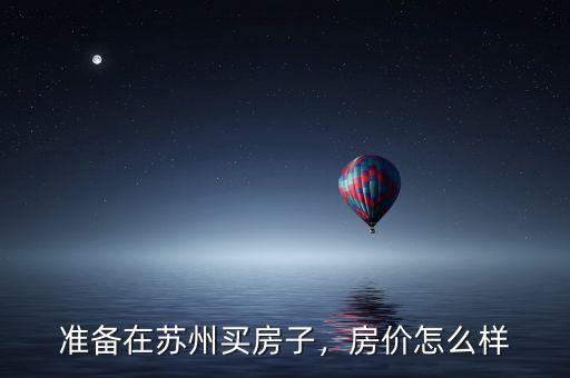 準(zhǔn)備在蘇州買房子，房?jī)r(jià)怎么樣