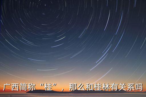廣西簡稱“桂”，那么和桂林有關(guān)系嗎