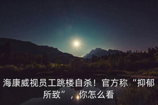 ?？低晢T工跳樓自殺！官方稱“抑郁所致”，你怎么看